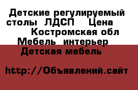 Детские регулируемый столы (ЛДСП) › Цена ­ 2 500 - Костромская обл. Мебель, интерьер » Детская мебель   